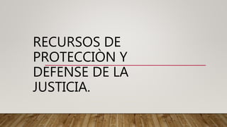 RECURSOS DE
PROTECCIÒN Y
DEFENSE DE LA
JUSTICIA.
 