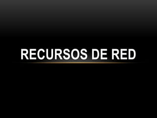 RECURSOS DE RED
 