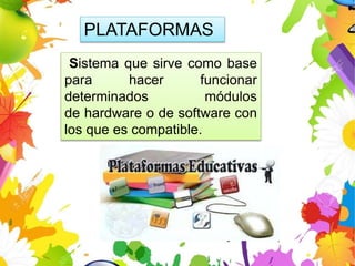 PLATAFORMAS
Sistema que sirve como base
para hacer funcionar
determinados módulos
de hardware o de software con
los que es compatible.
 