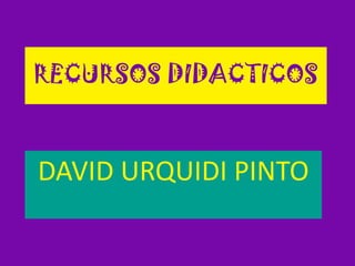 RECURSOS DIDACTICOS DAVID URQUIDI PINTO 