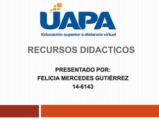 RECURSOS DIDACTICOS
PRESENTADO POR:
FELICIA MERCEDES GUTIÉRREZ
14-6143
 