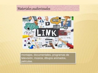 Materiales audiovisuales
montajes, documentales, programas de
televisión, música, dibujos animados,
películas.
 
