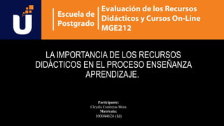 Participante:
Cleydis Contreras Mora
Matrícula:
100044626 (Id)
LA IMPORTANCIA DE LOS RECURSOS
DIDÁCTICOS EN EL PROCESO ENSEÑANZA
APRENDIZAJE.
 