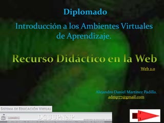 Introducción a los Ambientes Virtuales
de Aprendizaje.
Diplomado
Alejandro Daniel Martínez Padilla.
admp77@gmail.com
Web 2.0
 