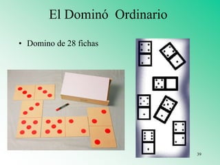 El Dominó Ordinario
• Domino de 28 fichas
39
 