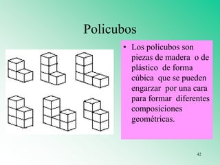 Policubos
• Los policubos son
piezas de madera o de
plástico de forma
cúbica que se pueden
engarzar por una cara
para formar diferentes
composiciones
geométricas.
42
 