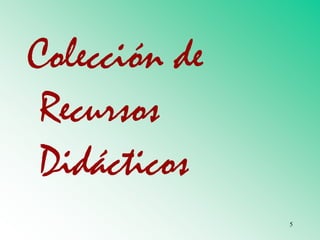 Colección de
Recursos
Didácticos
5
 