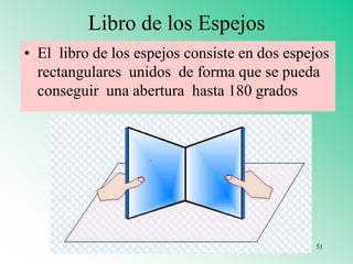 Libro de los Espejos
• El libro de los espejos consiste en dos espejos
rectangulares unidos de forma que se pueda
conseguir una abertura hasta 180 grados
51
 