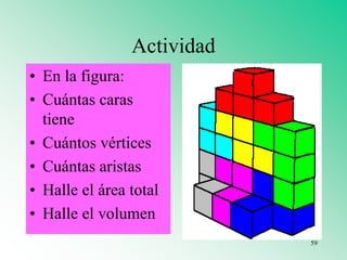 Actividad
• En la figura:
• Cuántas caras
tiene
• Cuántos vértices
• Cuántas aristas
• Halle el área total
• Halle el volumen
59
 