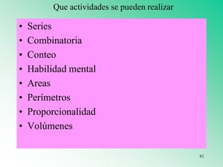 Que actividades se pueden realizar
• Series
• Combinatoria
• Conteo
• Habilidad mental
• Areas
• Perímetros
• Proporcionalidad
• Volúmenes
61
 
