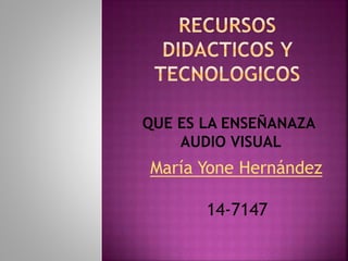 QUE ES LA ENSEÑANAZA
AUDIO VISUAL
María Yone Hernández
14-7147
 
