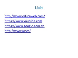Links
http://www.educaweb.com/
https://www.youtube.com
https://www.google.com.do
http://www.uv.es/
 