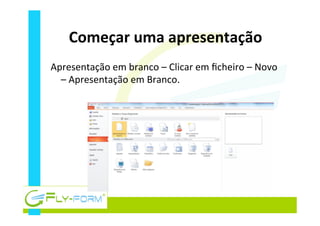 Começar	
  uma	
  apresentação	
  
Apresentação	
  em	
  branco	
  –	
  Clicar	
  em	
  ﬁcheiro	
  –	
  Novo	
  
–	
  Apresentação	
  em	
  Branco.	
  
 