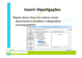 Inserir	
  Hiperligações	
  
Depois	
  deve	
  clicar	
  em	
  colocar	
  neste	
  
documento	
  e	
  escolher	
  o	
  diaposi_vo	
  
correspondente.	
  
 