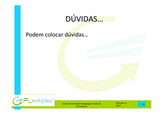 DÚVIDAS…	
  
February	
  4,	
  
2013	
  
Curso	
  de	
  Formação	
  Pedagógica	
  Inicial	
  de	
  
Formadores	
  
38	
  
Podem	
  colocar	
  dúvidas…	
  
 