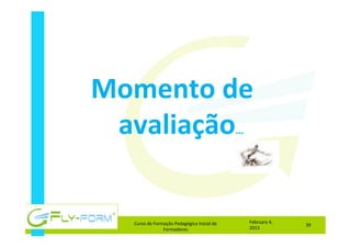 Momento	
  de	
  
avaliação…	
  
February	
  4,	
  
2013	
  
Curso	
  de	
  Formação	
  Pedagógica	
  Inicial	
  de	
  
Formadores	
  
39	
  
 