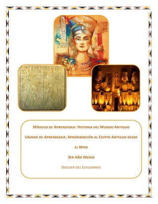 Módulo de Aprendizaje: Historia del Mundo Antiguo

Unidad de Aprendizaje: Aproximación al Egipto Antiguo desde

                          el Mito

                      3er Año Medio

                   Dossier del Estudiante
 