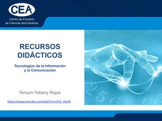 RECURSOS
DIDÁCTICOS
Tecnologías de la Información
y la Comunicación
Yorquin Yobany Rojas
https://www.youtube.com/watch?v=o37jl_n6zOk
 