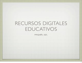 RECURSOS DIGITALES
   EDUCATIVOS
      MIGUEL GIL




                     1
 