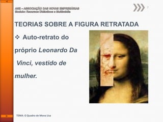 7

TEORIAS SOBRE A FIGURA RETRATADA
 Auto-retrato do
próprio Leonardo Da
Vinci, vestido de
mulher.

TEMA: O Quadro de Mona Lisa

 