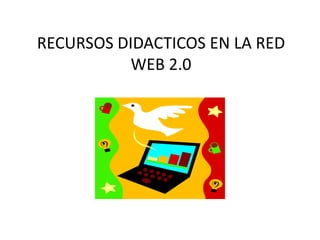 RECURSOS DIDACTICOS EN LA RED
WEB 2.0
 