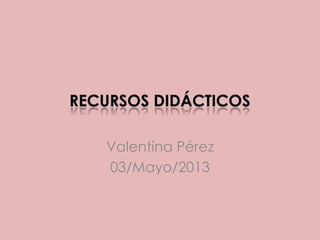 Valentina Pérez
03/Mayo/2013
 