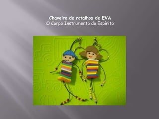 Chaveiro de retalhos de EVA
O Corpo Instrumento do Espírito
 