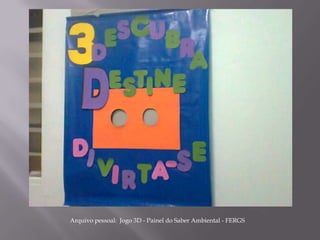 Arquivo pessoal: Jogo 3D - Painel do Saber Ambiental - FERGS
 