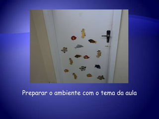Preparar o ambiente com o tema da aula
 
