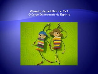 Chaveiro de retalhos de EVA
O Corpo Instrumento do Espírito
 