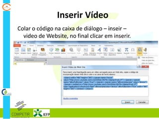 Inserir Vídeo
Colar o código na caixa de diálogo – inseir –
video de Website, no final clicar em inserir.
 