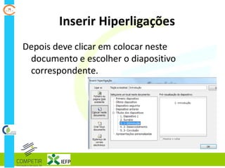 Inserir Hiperligações
Depois deve clicar em colocar neste
documento e escolher o diapositivo
correspondente.
 