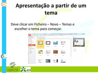 Apresentação a partir de um
tema
Deve clicar em Ficheiro – Novo – Temas e
escolher o tema para começar.
 