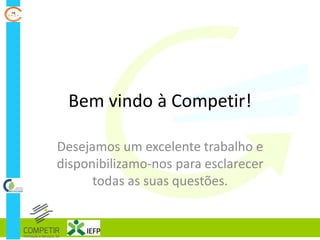 Bem vindo à Competir!
Desejamos um excelente trabalho e
disponibilizamo-nos para esclarecer
todas as suas questões.
 