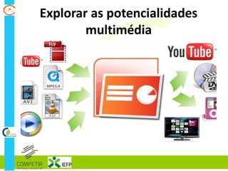 Explorar as potencialidades
multimédia
 