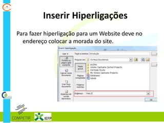 Inserir Hiperligações
Para fazer hiperligação para um Website deve no
endereço colocar a morada do site.
 