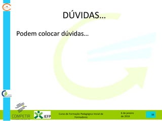 DÚVIDAS…
6 de janeiro
de 2016
Curso de Formação Pedagógica Inicial de
Formadores
38
Podem colocar dúvidas…
 