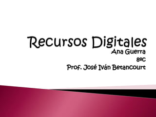 Recursos Digitales Ana Guerra 8ºc Prof. José Iván Betancourt 