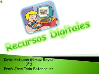 Recursos Digitales Kevin Esteban Gómez Reyes 8ºd Prof: José Iván Betancourt 