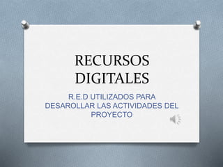 RECURSOS
DIGITALES
R.E.D UTILIZADOS PARA
DESAROLLAR LAS ACTIVIDADES DEL
PROYECTO
 