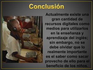 Actualmente existe
una gran cantidad de
recursos digitales
como medios para
utilizarlos en la
enseñanza y
aprendizaje del inglés;
sin embargo, no se
debe olvidar que lo
realmente importante
es el saber como
 