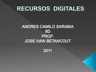 RECURSOS  DIGITALES ANDRES CAMILO SARABIA 8D PROF: JOSE IVAN BETANCOUT 2011 