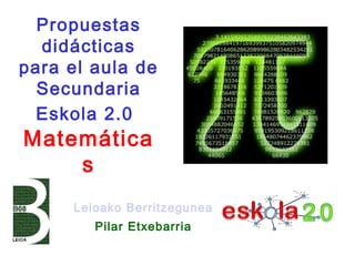 Propuestas
  didácticas
para el aula de
  Secundaria
  Eskola 2.0
Matemática
    s
     Leioako Berritzegunea
        Pilar Etxebarria
 