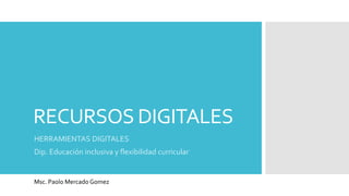 RECURSOS DIGITALES
Msc. Paolo Mercado Gomez
HERRAMIENTAS DIGITALES
Dip. Educación inclusiva y flexibilidad curricular
 