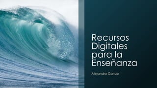 Recursos
Digitales
para la
Enseñanza
Alejandro Carrizo
 