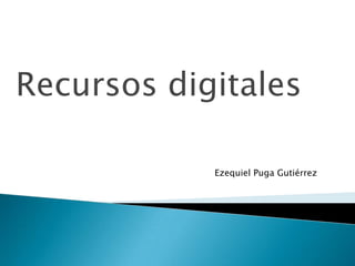 Recursos digitales
Ezequiel Puga Gutiérrez

 