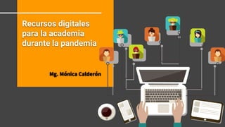 Recursos digitales
para la academia
durante la pandemia
Mg. Mónica Calderón
 