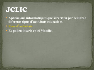 Aplicacions informàtiques que serveixen per realitzar diferents tipus d’activitats educatives. Fons d’activitats Es poden inserir en el Moodle. 