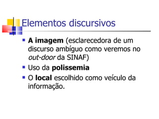 Elementos discursivos A imagem  (esclarecedora de um discurso ambíguo como veremos no  out-door  da SINAF) Uso da  polissemia O  local  escolhido como veículo da informação.  