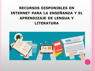 RECURSOS DISPONIBLES EN
INTERNET PARA LA ENSEÑANZA Y EL
APRENDIZAJE DE LENGUA Y
LITERATURA
 